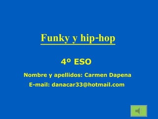 Funky y hip-hop Nombre y apellidos: Carmen Dapena E-mail: danacar33@hotmail.com 4º ESO 
