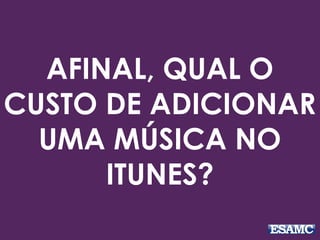 AFINAL, QUAL O
CUSTO DE ADICIONAR
UMA MÚSICA NO
ITUNES?
 
