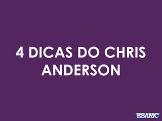 4 DICAS DO CHRIS
ANDERSON
 