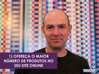 1) OFEREÇA O MAIOR
NÚMERO DE PRODUTOS NO
SEU SITE ONLINE
 