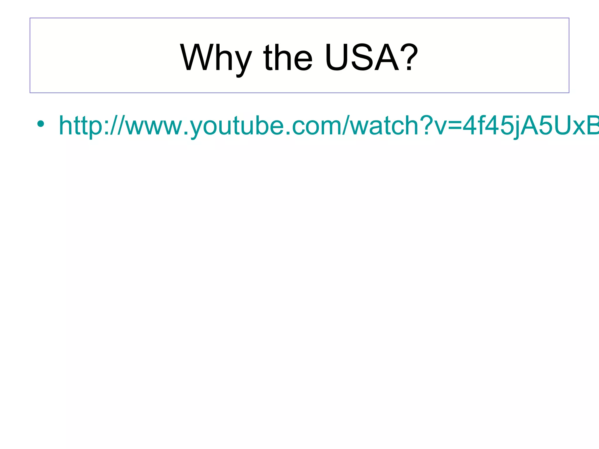Why the USA?
• http://www.youtube.com/watch?v=4f45jA5UxB
 