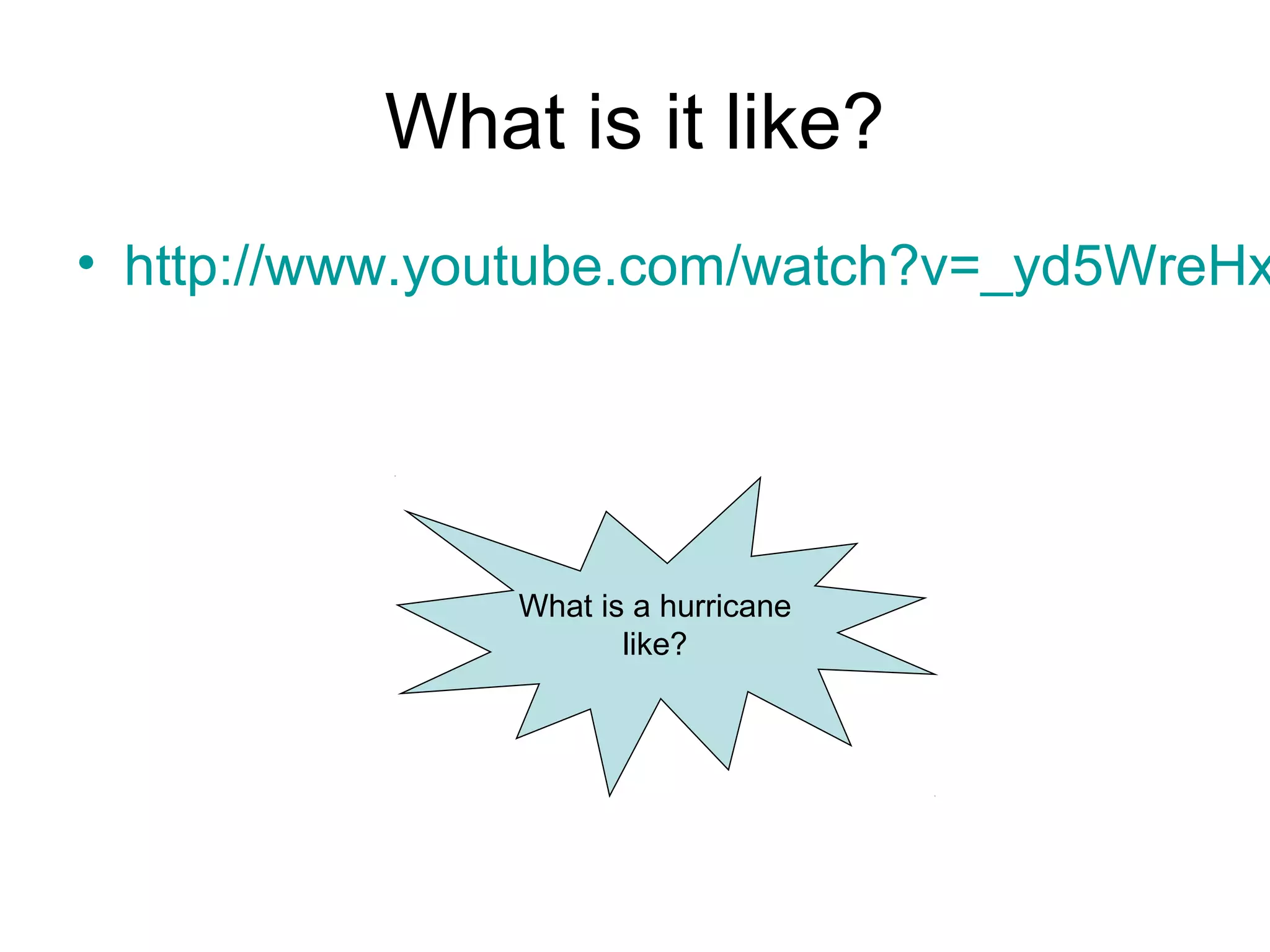 What is it like?
• http://www.youtube.com/watch?v=_yd5WreHx
What is a hurricane
like?
 