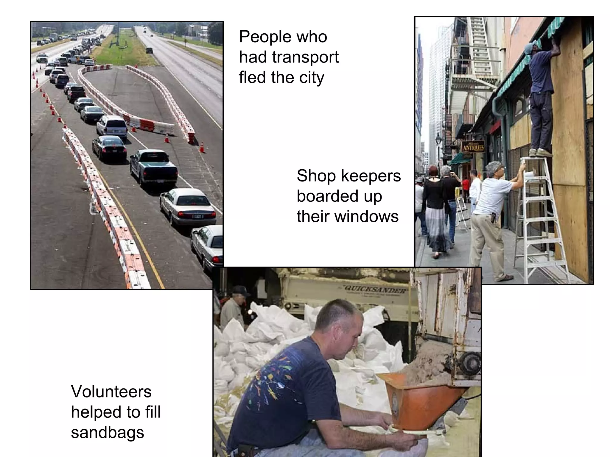 People who
had transport
fled the city
Shop keepers
boarded up
their windows
Volunteers
helped to fill
sandbags
 