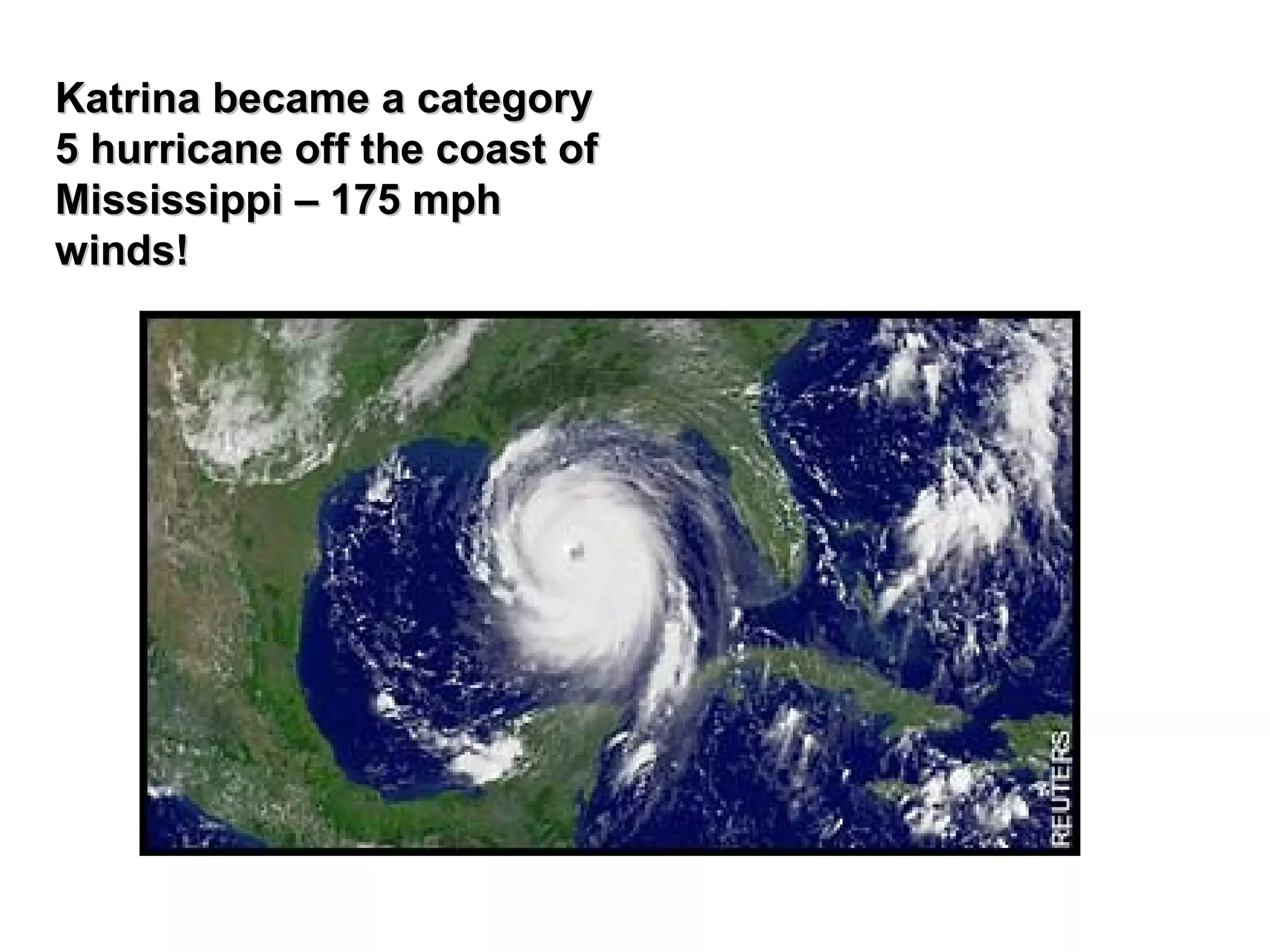 Katrina became a categoryKatrina became a category
5 hurricane off the coast of5 hurricane off the coast of
Mississippi – 175 mphMississippi – 175 mph
winds!winds!
 