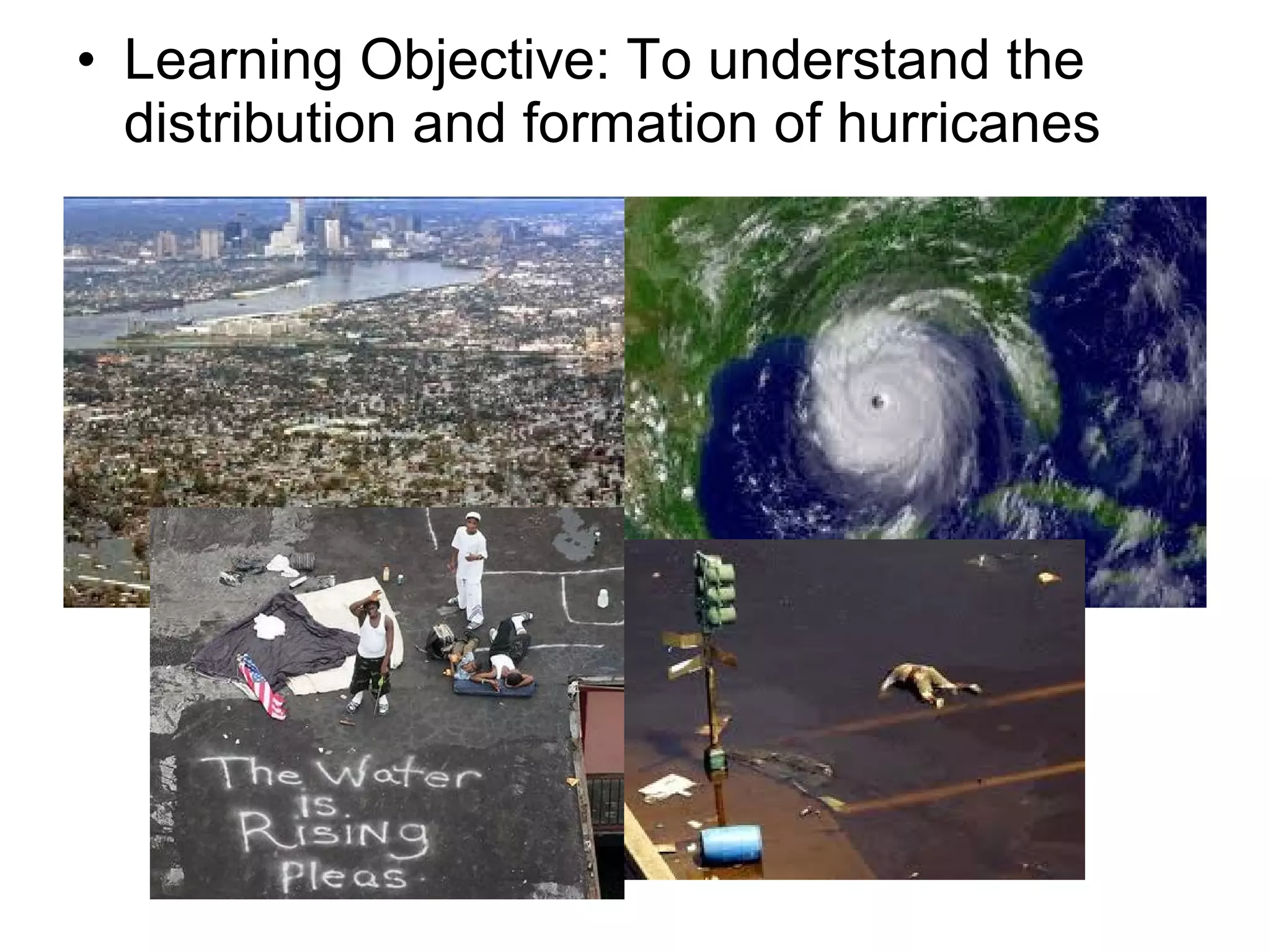• Learning Objective: To understand the
distribution and formation of hurricanes
 