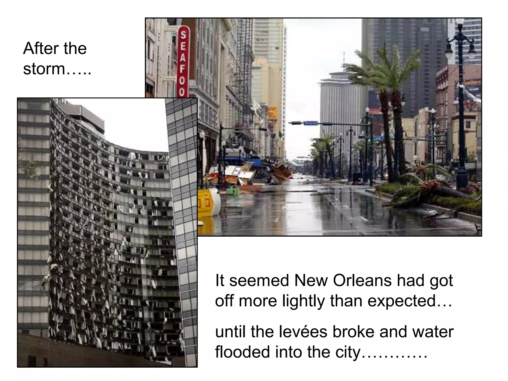 After the
storm…..
It seemed New Orleans had got
off more lightly than expected…
until the levées broke and water
flooded into the city…………
 