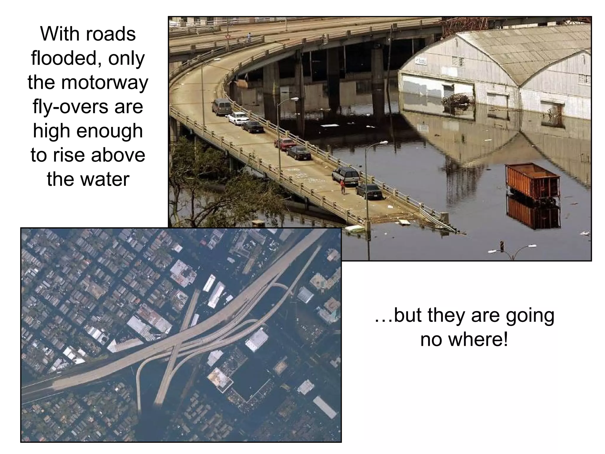 With roads
flooded, only
the motorway
fly-overs are
high enough
to rise above
the water
…but they are going
no where!
 