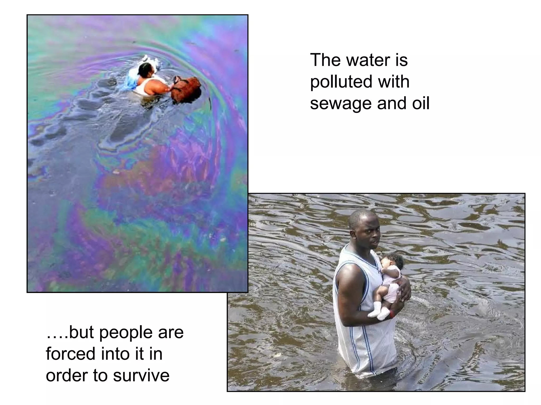 The water is
polluted with
sewage and oil
….but people are
forced into it in
order to survive
 