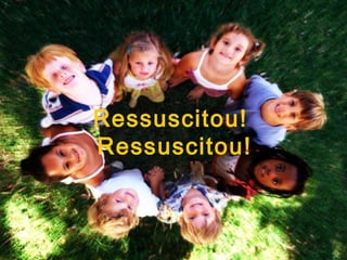 Ressuscitou!
Ressuscitou!
 