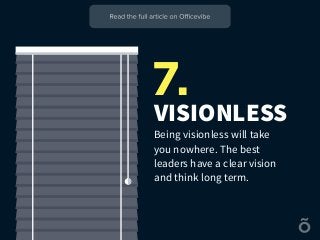 VISIONLESS
Being visionless will take
you nowhere. The best
leaders have a clear vision
and think long term.
7.
 