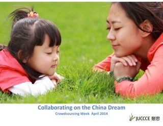 Collaborating	
  on	
  the	
  China	
  Dream	
  
Crowdsourcing	
  Week	
  	
  April	
  2014
 