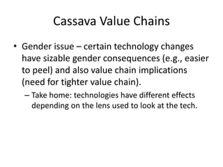 Cassava Value Chains
• Gender issue – certain technology changes
have sizable gender consequences (e.g., easier
to peel) a...