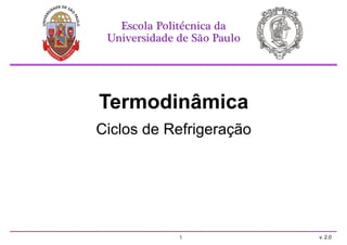 Termodinâmica
Ciclos de Refrigeração
1
Escola Politécnica da
Universidade de São Paulo
v. 2.0
 