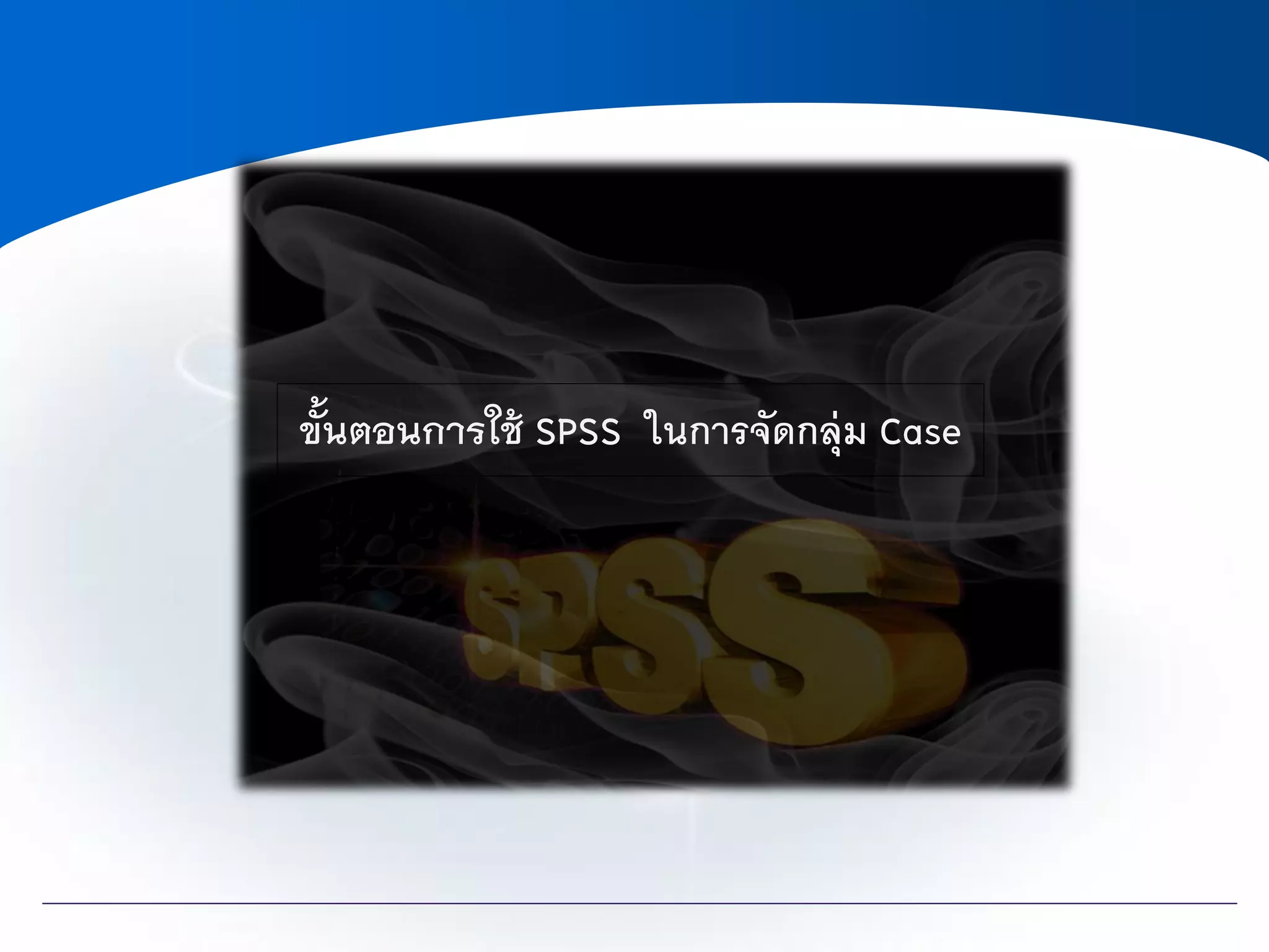 ขั้นตอนการใช้ SPSS ในการจัดกลุ่ม Case
 