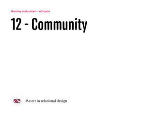 Gummy Industries - Whoami
12 - Community
Master in relational design
 