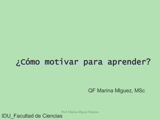 ¿Cómo motivar para aprender? QF Marina Míguez, MSc IDU_Facultad de Ciencias 