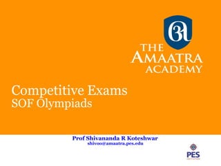 Competitive Exams
SOF Olympiads
Prof Shivananda R Koteshwar
shivoo@amaatra.pes.edu
 