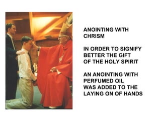 ANOINTING WITH
CHRISM

IN ORDER TO SIGNIFY
BETTER THE GIFT
OF THE HOLY SPIRIT

AN ANOINTING WITH
PERFUMED OIL
WAS ADDED TO THE
LAYING ON OF HANDS
 