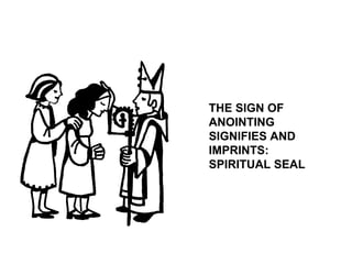 THE SIGN OF
ANOINTING
SIGNIFIES AND
IMPRINTS:
SPIRITUAL SEAL
 