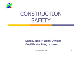 CONSTRUCTION
   SAFETY


 Safety and Health Officer
 Certificate Programme

       Copyright@NIOSH 2005   1
 