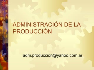 ADMINISTRACIÓN DE LA PRODUCCIÓN [email_address] 