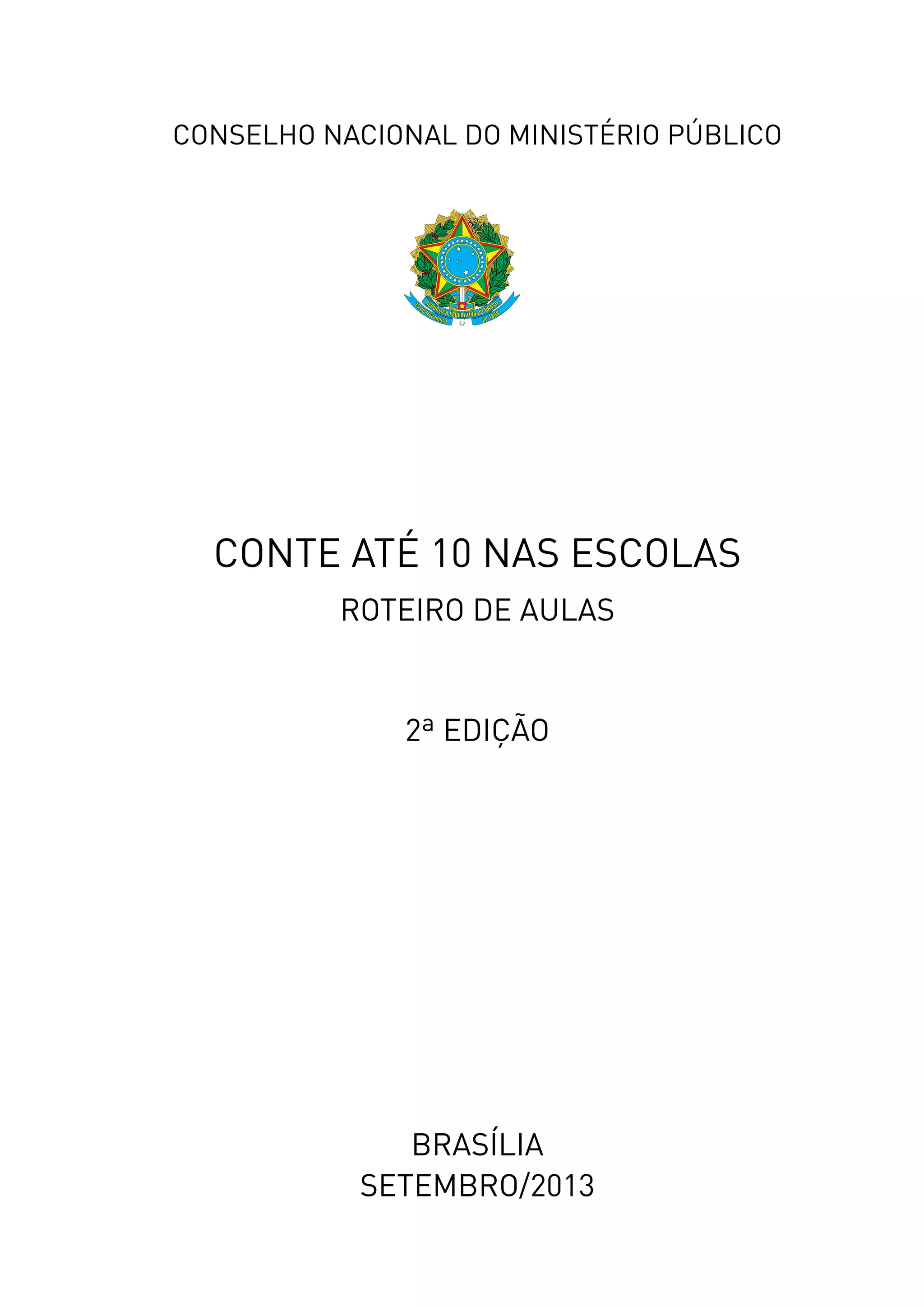 CONSELHO NACIONAL DO MINISTÉRIO PÚBLICO
ROTEIRO DE AULAS
2ª EDIÇÃO
BRASÍLIA
SETEMBRO/2013
CONTE ATÉ 10 NAS ESCOLAS
 