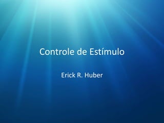 Controle de Estímulo
Erick R. Huber
 