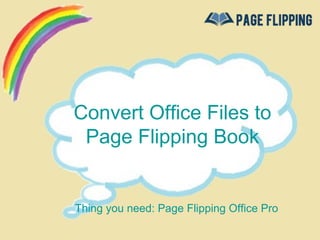Convert Office Files to
 Page Flipping Book


 Thing you need: Page Flipping
           Office Pro
 