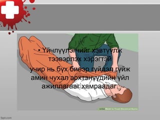 • Үйчлүүлэгчийг хэвтүүлж
тээвэрлэх хэрэгтэй
учир нь бүх биеэр гүйдэл гүйж
амин чухал эрхтэнүүдийн үйл
ажиллагааг хямраадаг.
 
