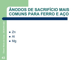 43
ÂNODOS DE SACRIFÍCIO MAIS
COMUNS PARA FERRO E AÇO
 Zn
 Al
 Mg
 
