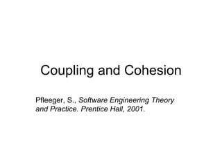 Coupling and Cohesion Pfleeger, S.,  Software Engineering Theory and Practice. Prentice Hall, 2001. 
