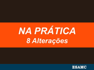 NA PRÁTICA
8 Alterações
 