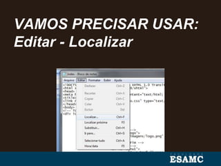VAMOS PRECISAR USAR:
Editar - Localizar
 
