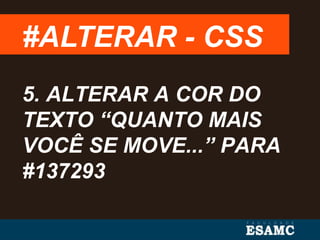 #ALTERAR - CSS
5. ALTERAR A COR DO
TEXTO “QUANTO MAIS
VOCÊ SE MOVE...” PARA
#137293
 