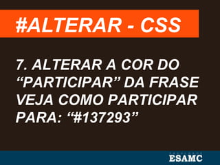 #ALTERAR - CSS
7. ALTERAR A COR DO
“PARTICIPAR” DA FRASE
VEJA COMO PARTICIPAR
PARA: “#137293”
 