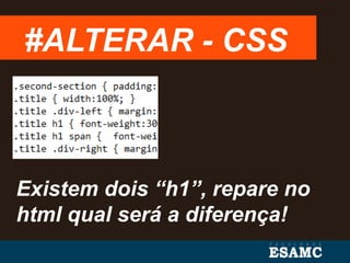 #ALTERAR - CSS
Existem dois “h1”, repare no
html qual será a diferença!
 
