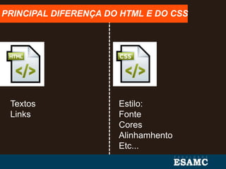 Textos
Links
Estilo:
Fonte
Cores
Alinhamhento
Etc...
PRINCIPAL DIFERENÇA DO HTML E DO CSS
 
