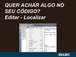 QUER ACHAR ALGO NO
SEU CÓDIGO?
Editar - Localizar
 