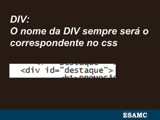 DIV:
O nome da DIV sempre será o
correspondente no css
 