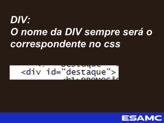 DIV:
O nome da DIV sempre será o
correspondente no css
 