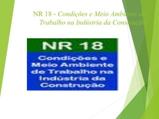 NR 18 - Condições e Meio Ambiente de
Trabalho na Indústria da Construção
.
 