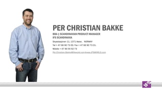 PER CHRISTIAN BAKKE
BBA | SCANDINAVIAN PRODUCT MANAGER
IFS SCANDINAVIA
Skysstasjonen 11, 1371 Asker, NORWAY
Tel + 47 66 90 73 00. Fax + 47 66 90 73 01.
Mobile + 47 90 55 92 73
Per.Christian.Bakke@ifsworld.com|www.IFSWORLD.com

 