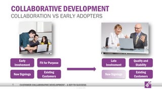 COLLABORATIVE DEVELOPMENT

COLLABORATION VS EARLY ADOPTERS

Early
Involvement

Late
Involvement

Quality and
Stability

New Signings
6

Fit for Purpose
Existing
Customers

New Signings

Existing
Customers

CUSTOMER COLLABORATIVE DEVELOPMENT – A KEY TO SUCCESS
© 2013 IFS

 