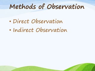 Methods of Observation
• Direct Observation
• Indirect Observation
 