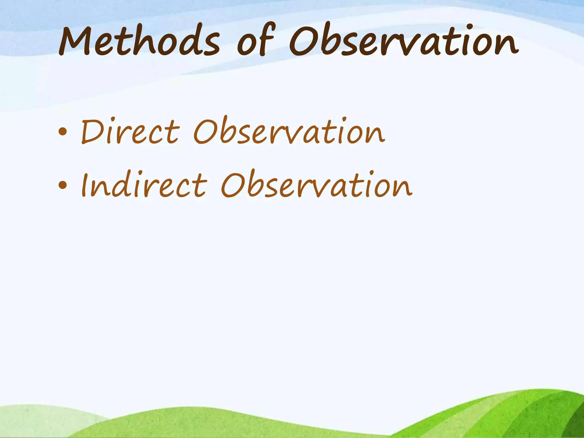 Methods of Observation
• Direct Observation
• Indirect Observation
 