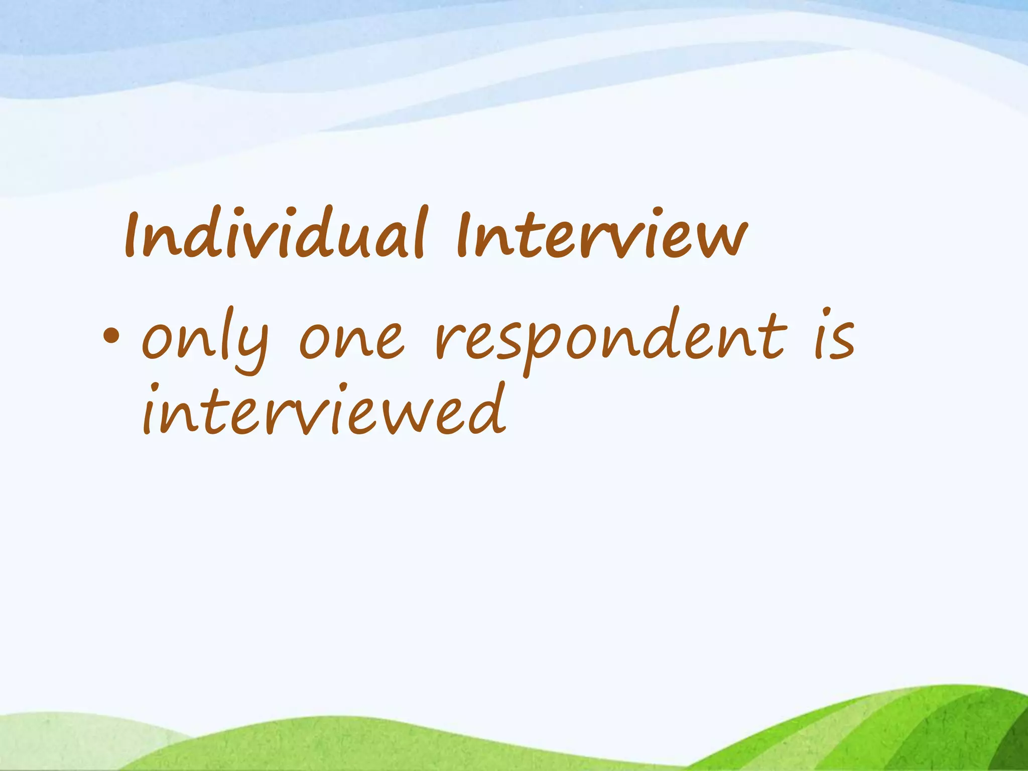 Individual Interview
• only one respondent is
interviewed
 