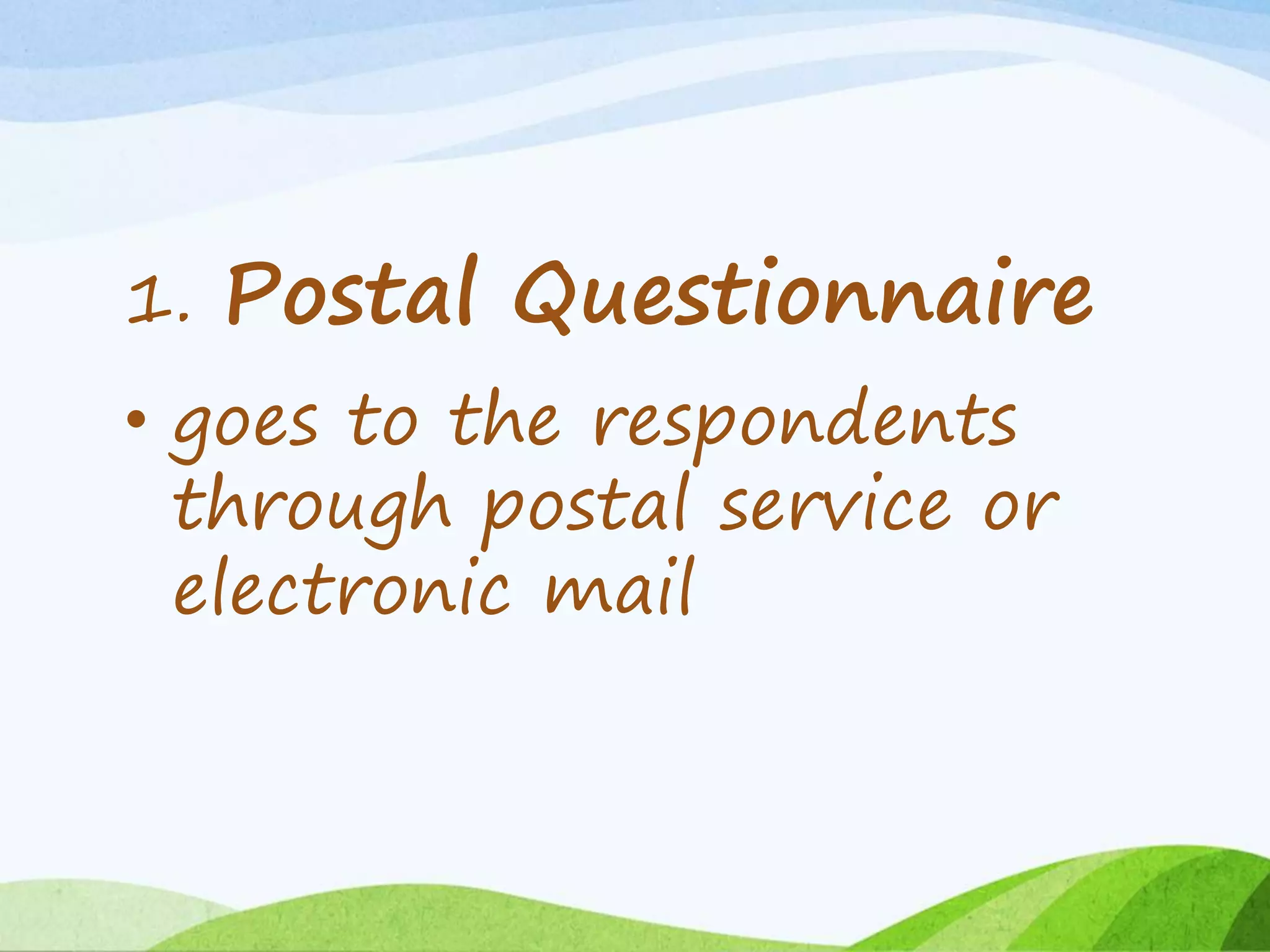 1. Postal Questionnaire
• goes to the respondents
through postal service or
electronic mail
 