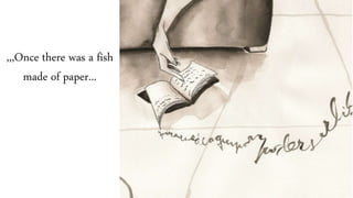 ,,,Once there was a fish
made of paper...
 