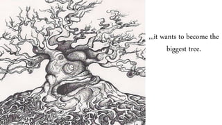 ,,,it wants to become the
biggest tree.
 