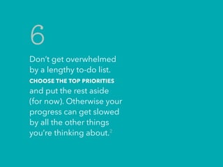 Don’t get overwhelmed
by a lengthy to-do list.
CHOOSE THE TOP PRIORITIES
and put the rest aside
(for now). Otherwise your
...